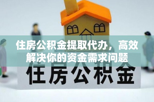 绥德住房公积金提取代办，高效解决你的资金需求问题