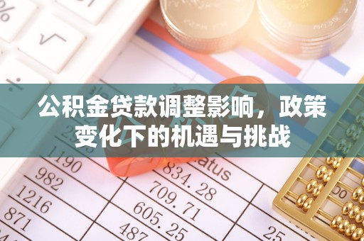 绥德公积金贷款调整影响，政策变化下的机遇与挑战