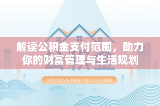 绥德解读公积金支付范围，助力你的财富管理与生活规划