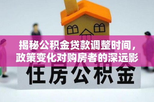 绥德揭秘公积金贷款调整时间，政策变化对购房者的深远影响