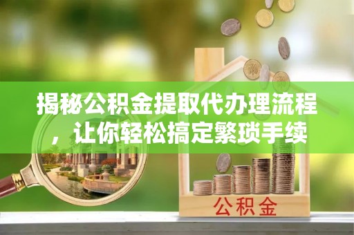 绥德揭秘公积金提取代办理流程，让你轻松搞定繁琐手续