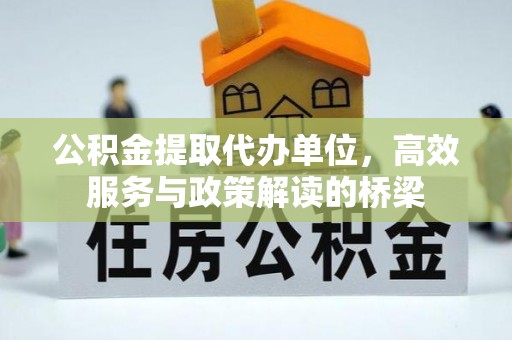 绥德公积金提取代办单位，高效服务与政策解读的桥梁