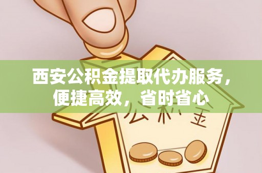 绥德西安公积金提取代办服务，便捷高效，省时省心