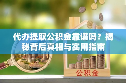 绥德代办提取公积金靠谱吗？揭秘背后真相与实用指南