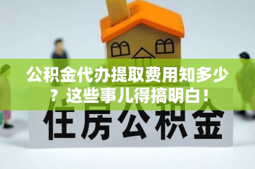 绥德公积金代办提取费用知多少？这些事儿得搞明白！
