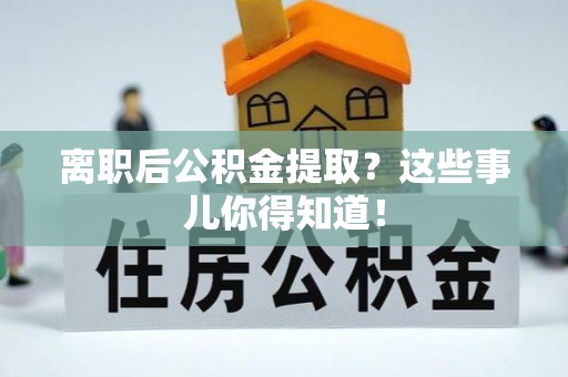 绥德离职后公积金提取？这些事儿你得知道！