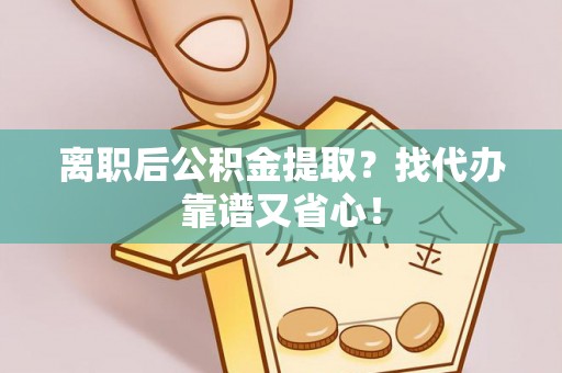 绥德离职后公积金提取？找代办靠谱又省心！