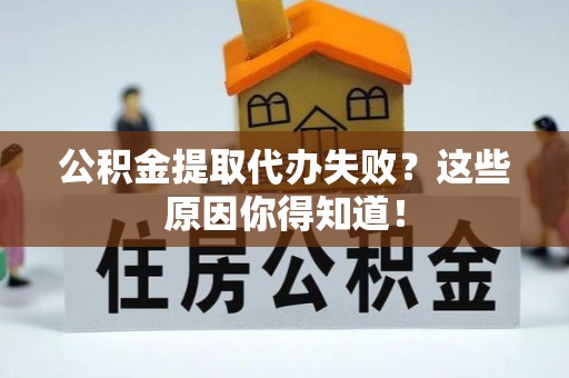 绥德公积金提取代办失败？这些原因你得知道！