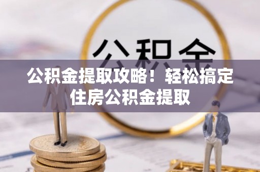 绥德公积金提取攻略！轻松搞定住房公积金提取