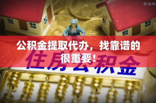 绥德公积金提取代办，找靠谱的很重要！