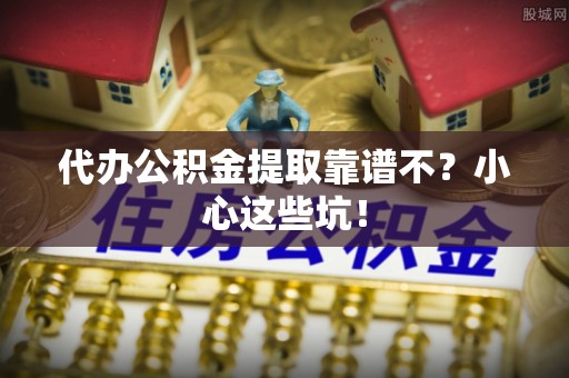 绥德代办公积金提取靠谱不？小心这些坑！