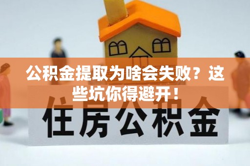 绥德公积金提取为啥会失败？这些坑你得避开！