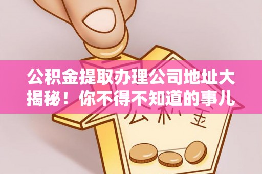 绥德公积金提取办理公司地址大揭秘！你不得不知道的事儿