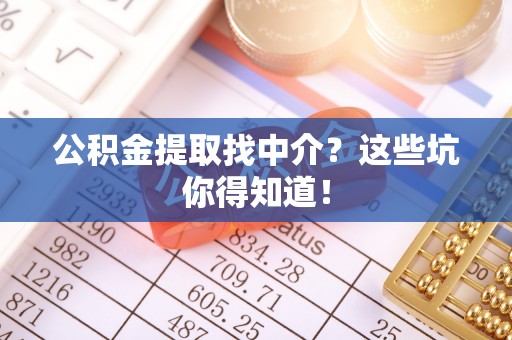 绥德公积金提取找中介？这些坑你得知道！