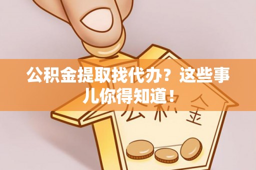 绥德公积金提取找代办？这些事儿你得知道！