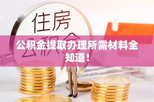 绥德公积金提取办理所需材料全知道！