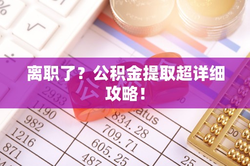 绥德离职了？公积金提取超详细攻略！