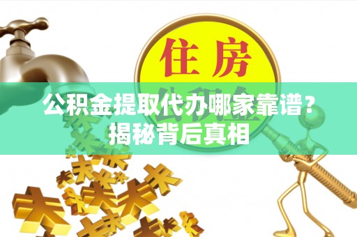 绥德公积金提取代办哪家靠谱？揭秘背后真相