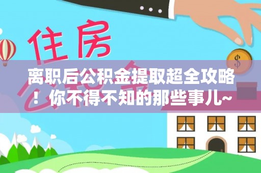 绥德离职后公积金提取超全攻略！你不得不知的那些事儿~