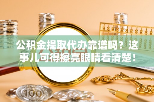绥德公积金提取代办靠谱吗？这事儿可得擦亮眼睛看清楚！