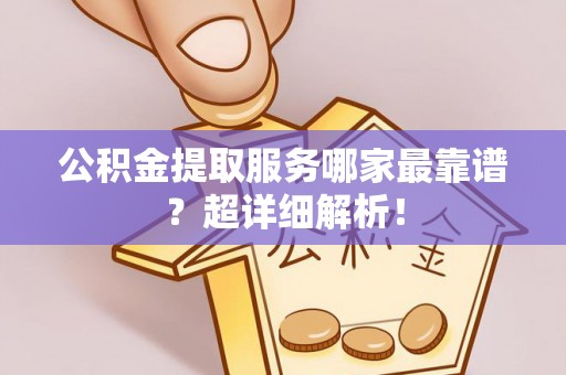 绥德公积金提取服务哪家最靠谱？超详细解析！