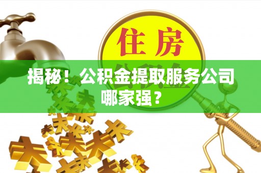 绥德揭秘！公积金提取服务公司哪家强？