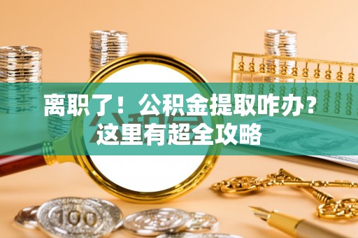 绥德离职了！公积金提取咋办？这里有超全攻略