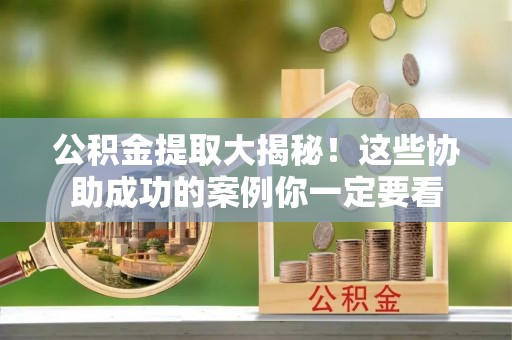 绥德公积金提取大揭秘！这些协助成功的案例你一定要看