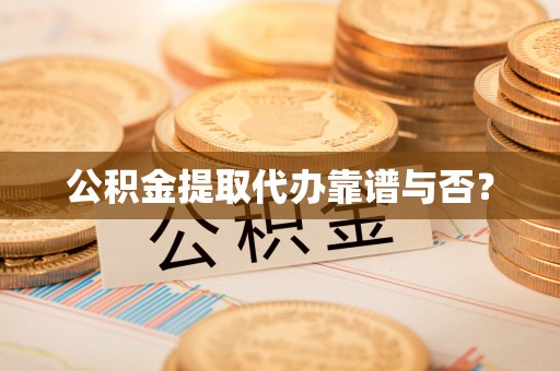 绥德公积金提取代办靠谱与否？