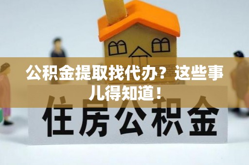 绥德公积金提取找代办？这些事儿得知道！