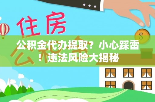 绥德公积金代办提取？小心踩雷！违法风险大揭秘