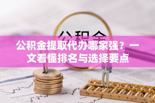 绥德公积金提取代办哪家强？一文看懂排名与选择要点