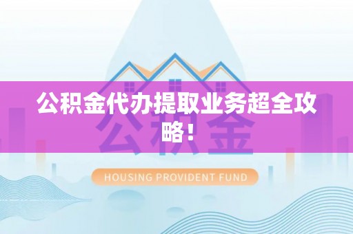 绥德公积金代办提取业务超全攻略！