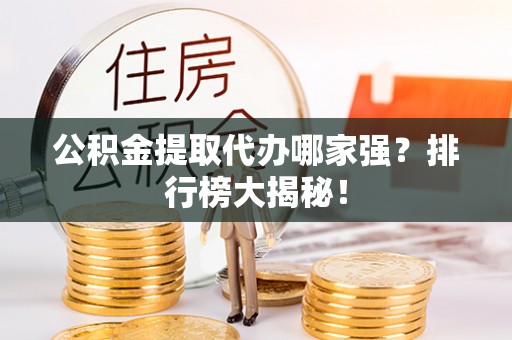 绥德公积金提取代办哪家强？排行榜大揭秘！