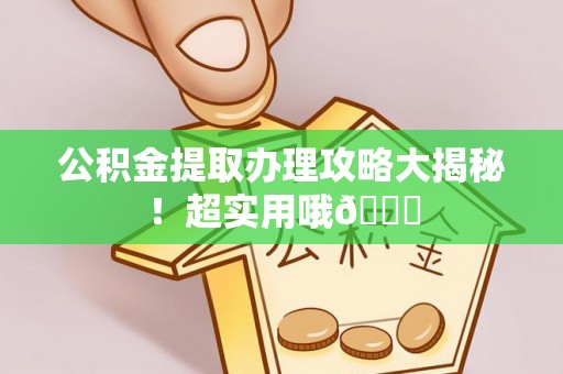 绥德公积金提取办理攻略大揭秘！超实用哦😉
