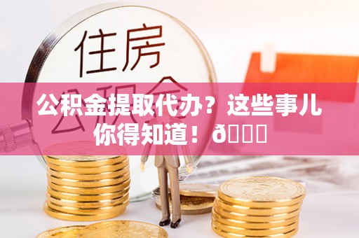 绥德公积金提取代办？这些事儿你得知道！😎