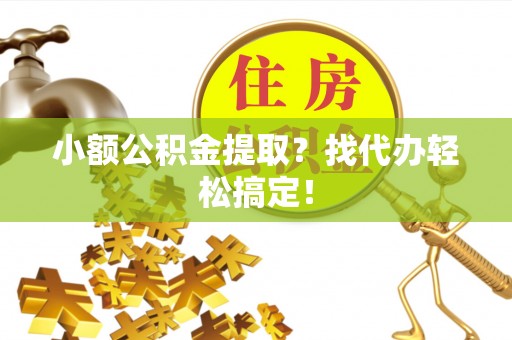 绥德小额公积金提取？找代办轻松搞定！
