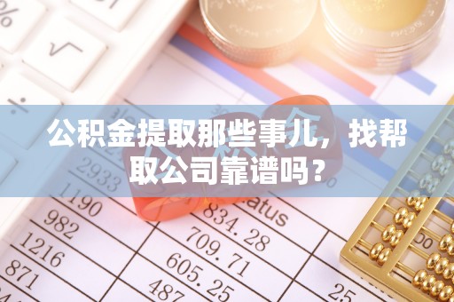 绥德公积金提取那些事儿，找帮取公司靠谱吗？