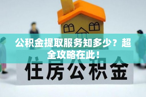 绥德公积金提取服务知多少？超全攻略在此！