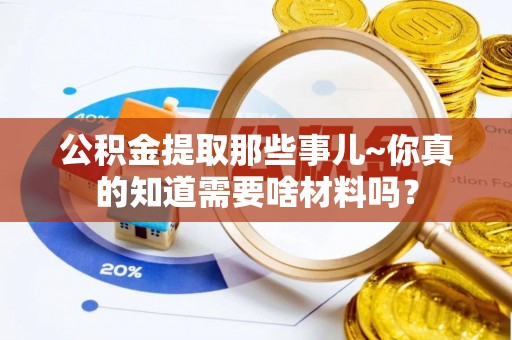 绥德公积金提取那些事儿~你真的知道需要啥材料吗？