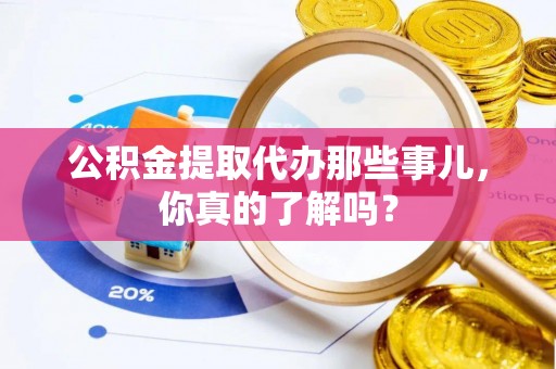 绥德公积金提取代办那些事儿，你真的了解吗？