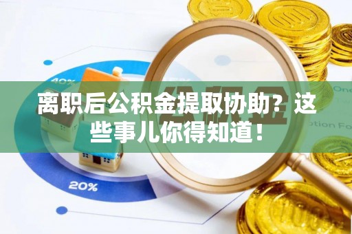 绥德离职后公积金提取协助？这些事儿你得知道！
