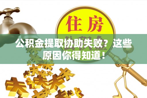 绥德公积金提取协助失败？这些原因你得知道！