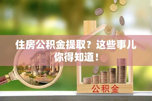 绥德住房公积金提取？这些事儿你得知道！