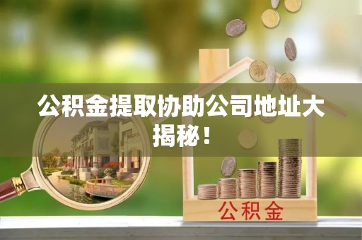 绥德公积金提取协助公司地址大揭秘！