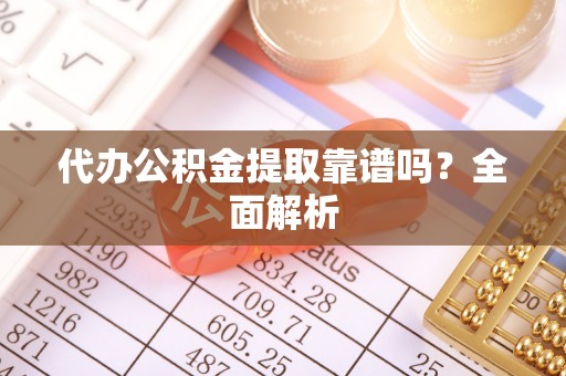 绥德代办公积金提取靠谱吗？全面解析