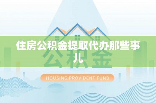 绥德住房公积金提取代办那些事儿