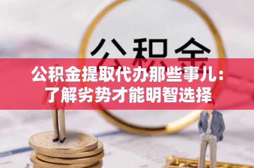 绥德公积金提取代办那些事儿：了解劣势才能明智选择