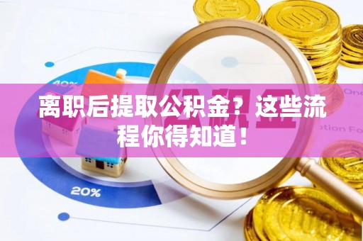 绥德离职后提取公积金？这些流程你得知道！