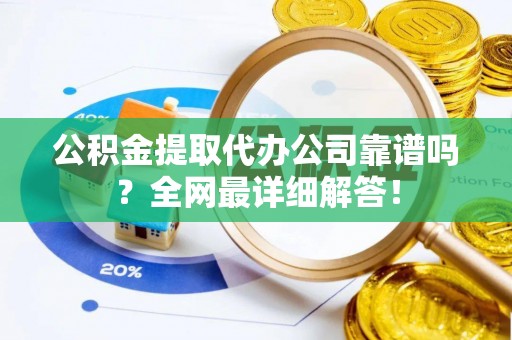 绥德公积金提取代办公司靠谱吗？全网最详细解答！